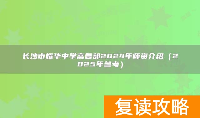 长沙市耀华中学高复部2024年师资介绍（2025年参考）