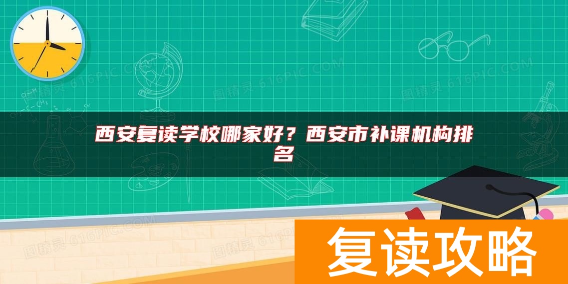 西安复读学校哪家好？西安市补课机构排名