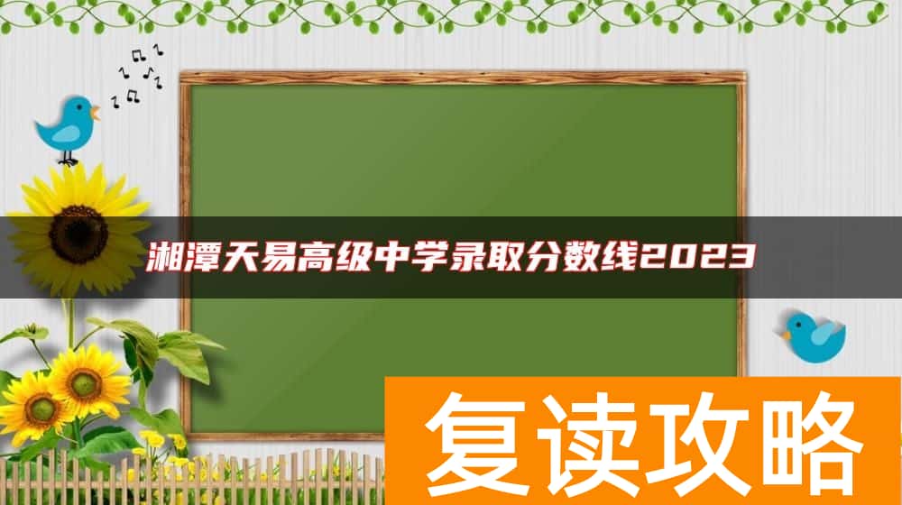 湘潭天易高级中学录取分数线2023