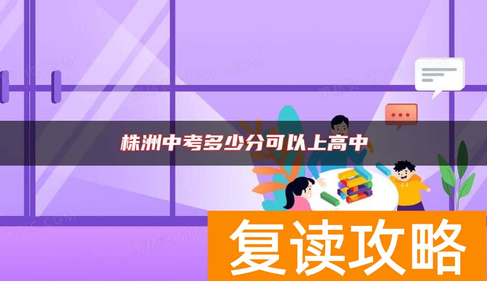 株洲中考多少分可以上高中
